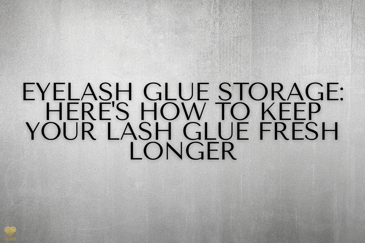 Eyelash Glue Storage: Here's How To Keep Your Lash Glue Fresh Longer