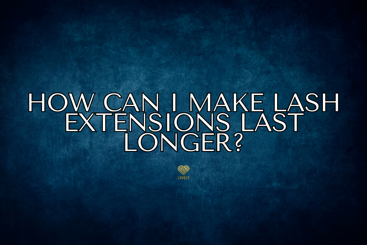 How Can I Make Lash Extensions Last Longer?